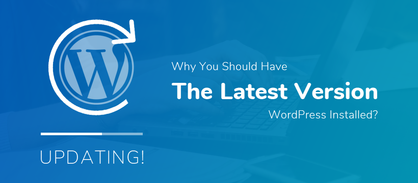 Why You Should Have the Latest Version of WordPress Installed